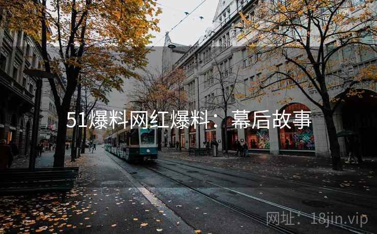 51爆料网红爆料:幕后故事 51爆料网红爆料:幕后故事