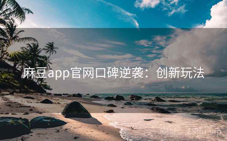 麻豆app官网口碑逆袭：创新玩法