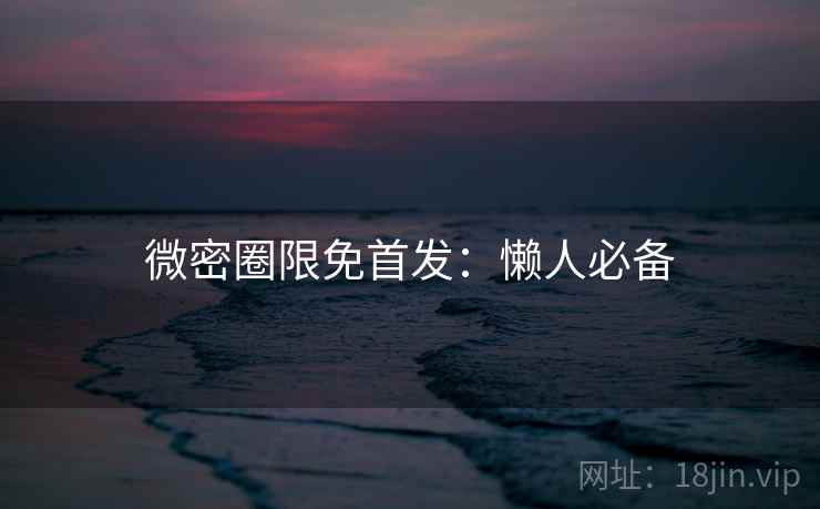 微密圈限免首发：懒人必备