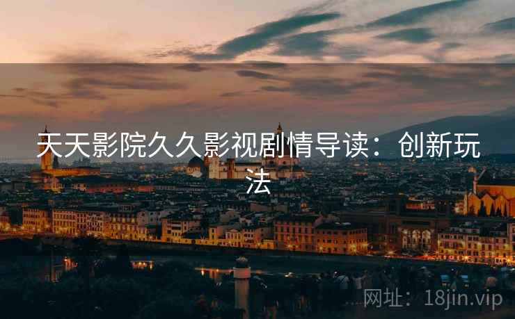 天天影院久久影视剧情导读：创新玩法