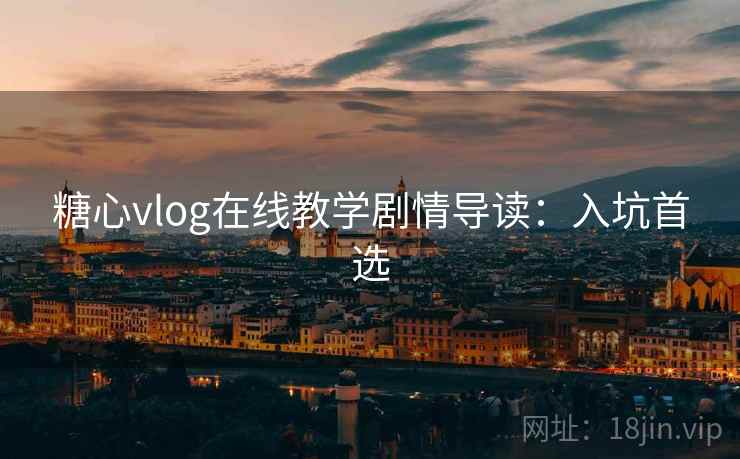 糖心vlog在线教学剧情导读:入坑首选 糖心vlog在线教学剧情导读:入坑首选