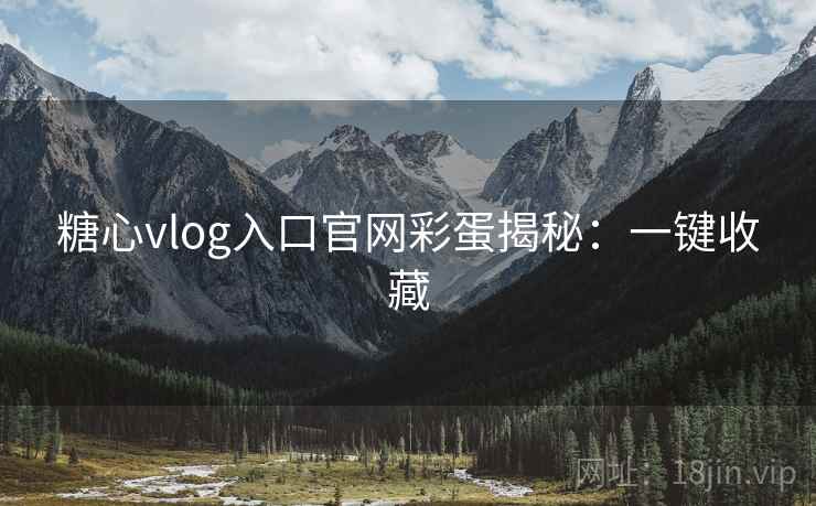 糖心vlog入口官网彩蛋揭秘：一键收藏