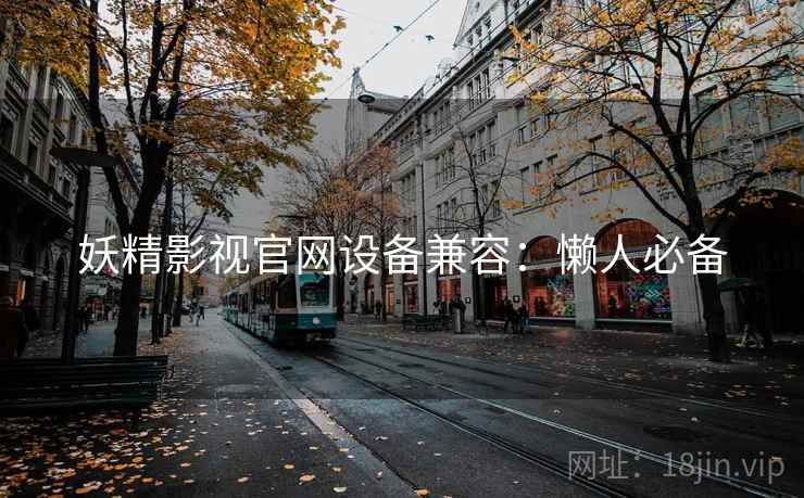 妖精影视官网设备兼容:懒人必备 妖精影视官网设备兼容:懒人必备