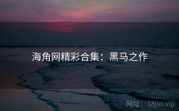 海角网精彩合集:黑马之作 海角网精彩合集:黑马之作