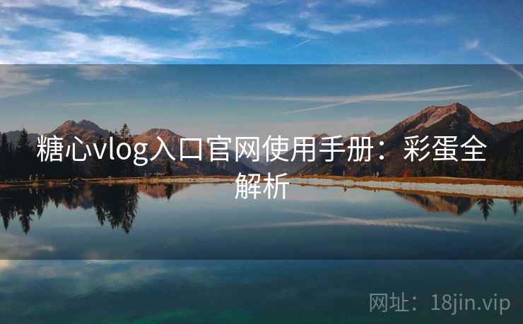 糖心vlog入口官网使用手册：彩蛋全解析