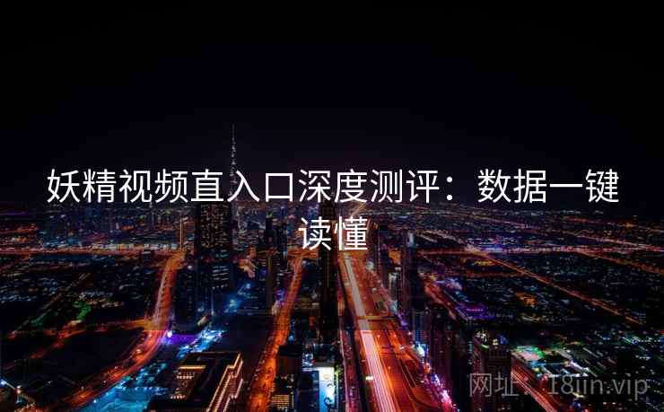 妖精视频直入口深度测评：数据一键读懂