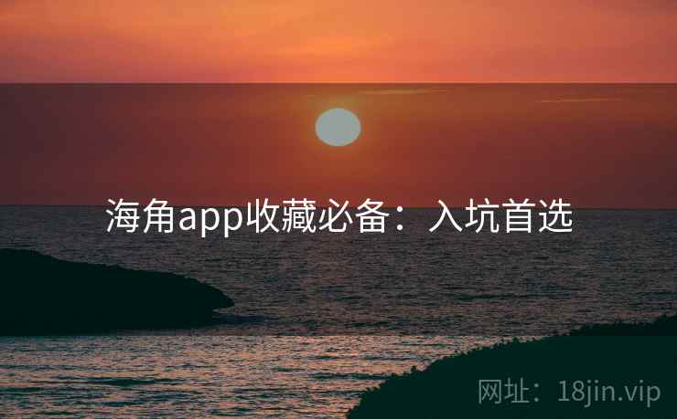 海角app收藏必备：入坑首选