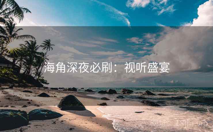 海角深夜必刷：视听盛宴